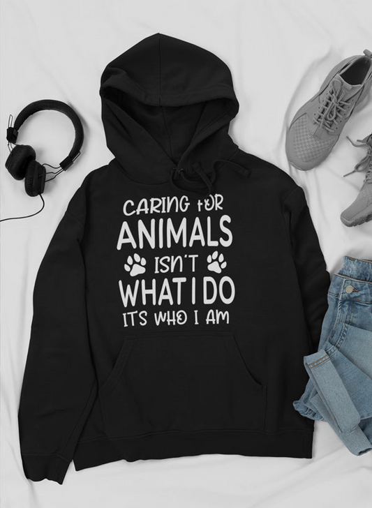 Caring for Animals Isn't What I Do It's Who I Am Hoodie - Meticulously Crafted Heavy Weight High-Quality Fleece