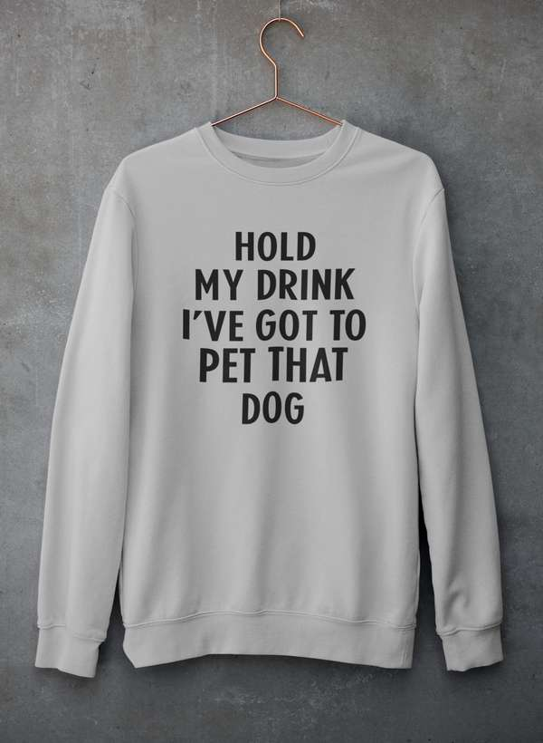 Hold My Drink I've Got To Pet That Dog Sweatshirt - Ultimate Combination Of Warmth & Comfort