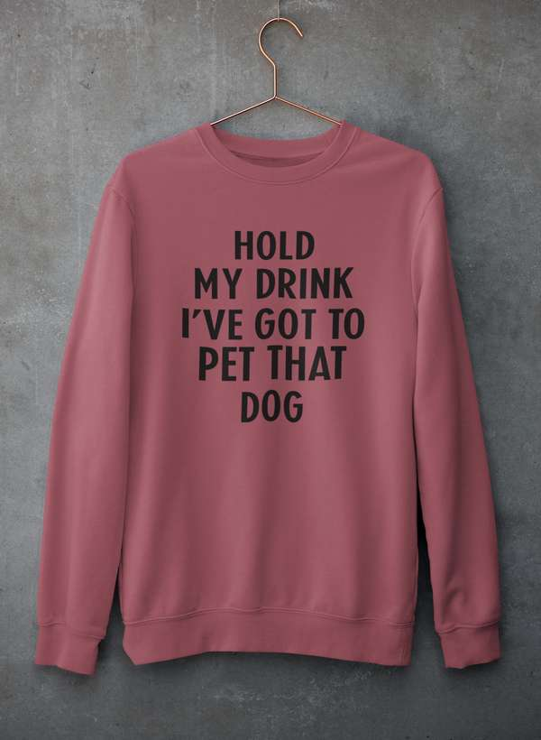 Hold My Drink I've Got To Pet That Dog Sweatshirt - Ultimate Combination Of Warmth & Comfort