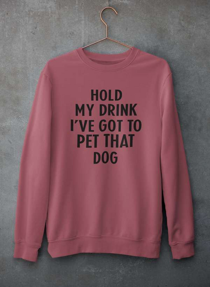 Hold My Drink I've Got To Pet That Dog Sweatshirt - Ultimate Combination Of Warmth & Comfort