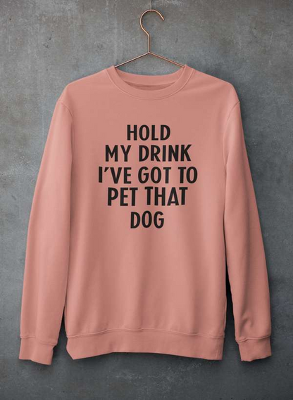 Hold My Drink I've Got To Pet That Dog Sweatshirt - Ultimate Combination Of Warmth & Comfort