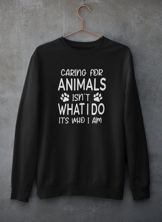 Caring for Animals Isn't What I Do It's Who I Am Sweatshirt - Ultimate Combination Of Warmth & Comfort